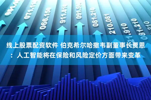 线上股票配资软件 伯克希尔哈撒韦副董事长贾恩：人工智能将在保险和风险定价方面带来变革