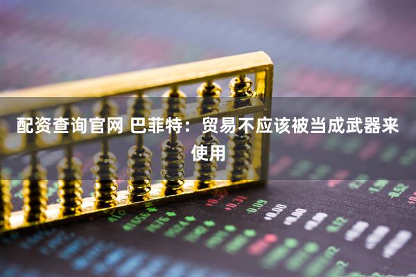 配资查询官网 巴菲特：贸易不应该被当成武器来使用