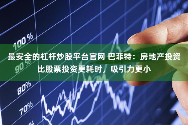 最安全的杠杆炒股平台官网 巴菲特：房地产投资比股票投资更耗时，吸引力更小