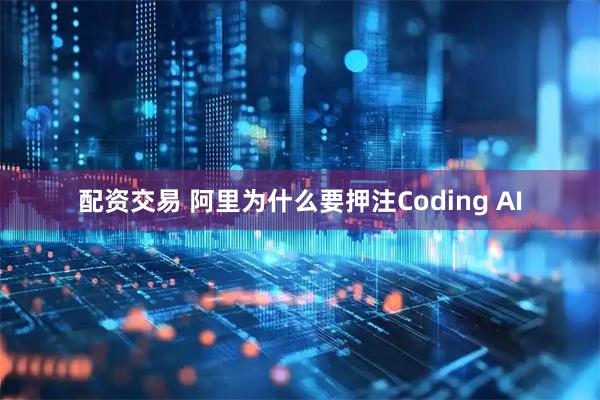 配资交易 阿里为什么要押注Coding AI