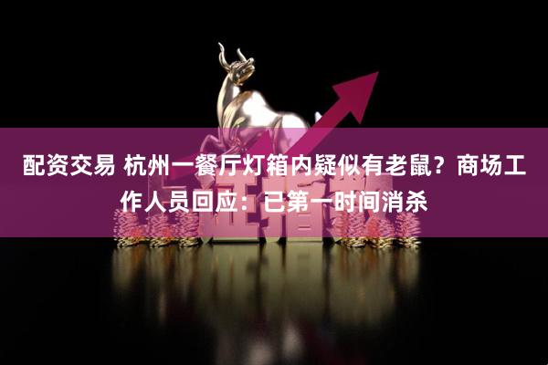 配资交易 杭州一餐厅灯箱内疑似有老鼠？商场工作人员回应：已第一时间消杀
