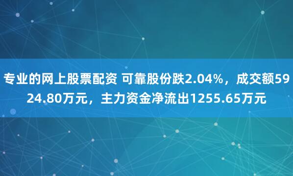 专业的网上股票配资 可靠股份跌2.04%，成交额5924.80万元，主力资金净流出1255.65万元