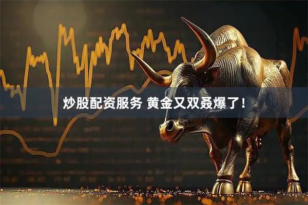 炒股配资服务 黄金又双叒爆了！