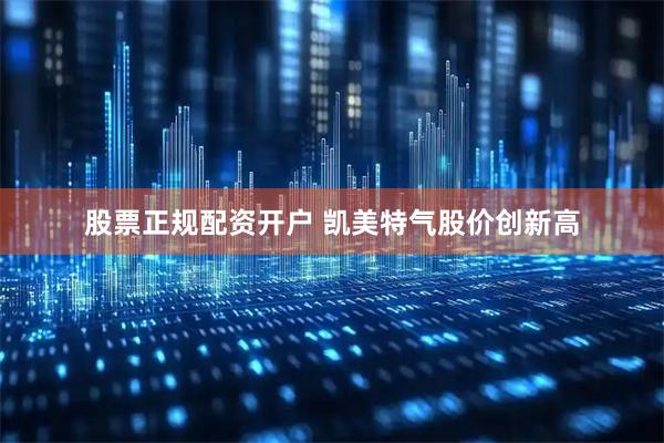 股票正规配资开户 凯美特气股价创新高