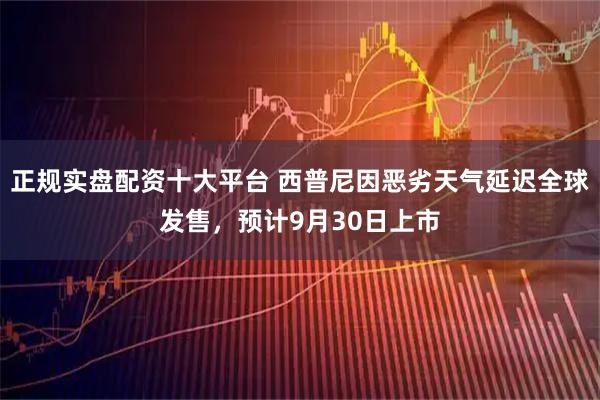 正规实盘配资十大平台 西普尼因恶劣天气延迟全球发售，预计9月30日上市